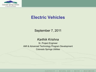 Electric Vehicles


          September 7, 2011

            Karthik Krishna
             Sr. Project Engineer
AMI & Advanced Technology Program Development
           Colorado Springs Utilities
 