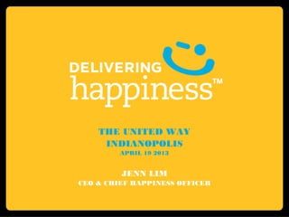 THE UNITED WAY
INDIANOPOLIS
APRIL 19 2013
JENN LIM
CEO & CHIEF HAPPINESS OFFICER
 