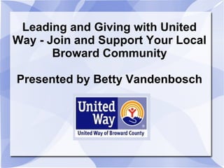 Leading and Giving with United
Way - Join and Support Your Local
       Broward Community

Presented by Betty Vandenbosch
 