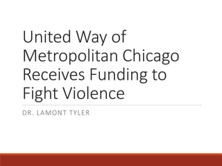United Way of
Metropolitan Chicago
Receives Funding to
Fight Violence
DR. LAMONT TYLER
 