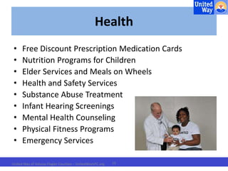 Health 
• Free Discount Prescription Medication Cards 
• Nutrition Programs for Children 
• Elder Services and Meals on Wheels 
• Health and Safety Services 
• Substance Abuse Treatment 
• Infant Hearing Screenings 
• Mental Health Counseling 
• Physical Fitness Programs 
• Emergency Services 
United Way of Volusia-Flagler Counties – UnitedWayVFC.org 15 
 