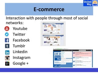 E-commerce 
Interaction with people through most of social 
networks: 
Youtube 
Twitter 
Facebook 
Tumblr 
Linkedin 
Instagram 
Google + 
 