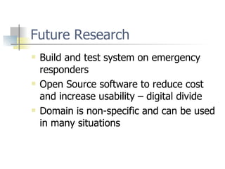 Future Research Build and test system on emergency responders Open Source software to reduce cost and increase usability – digital divide Domain is non-specific and can be used in many situations 