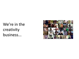 We’re in the
creativity
business...
 