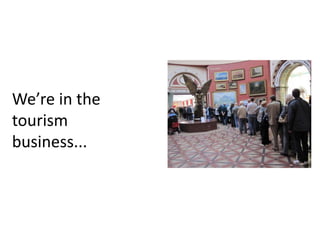 We’re in the
tourism
business...
 