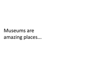 Museums are
amazing places...
 