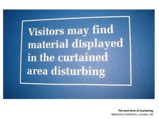 The best form of marketing
Wellcome Collection, London, UK
 