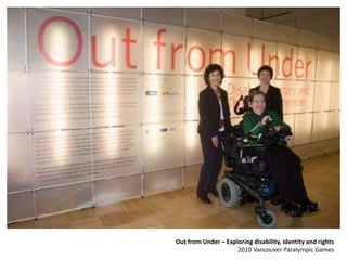 Out from Under – Exploring disability, identity and rights
2010 Vancouver Paralympic Games
 