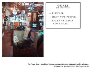 The Pirate Shop – combined culture, museum, theatre , classroom and retail space
826 Valencia, Mission District, San Francisco, US
 