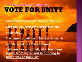 • Today Muslim Ummah is living under the
condition of uncertainty, complexity and
intolerable…
• The present condition of Muslim Ummah is
best depicted by a Chinese saying:
• “We are like a big fish, who has been
pulled from water and is flopping to
find a way to back in”
 