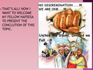  THAT’S ALL! NOW I
WANT TO WELCOME
MY FELLOW NAFEESA
TO PRESENT THE
CONCLUTION OF THIS
TOPIC.
 