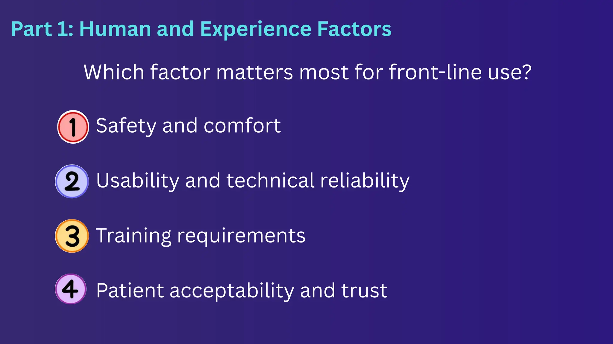 Safety and comfort
Usability and technical reliability
Training requirements
Patient acceptability and trust
Part 1: Human and Experience Factors
Which factor matters most for front-line use?
 