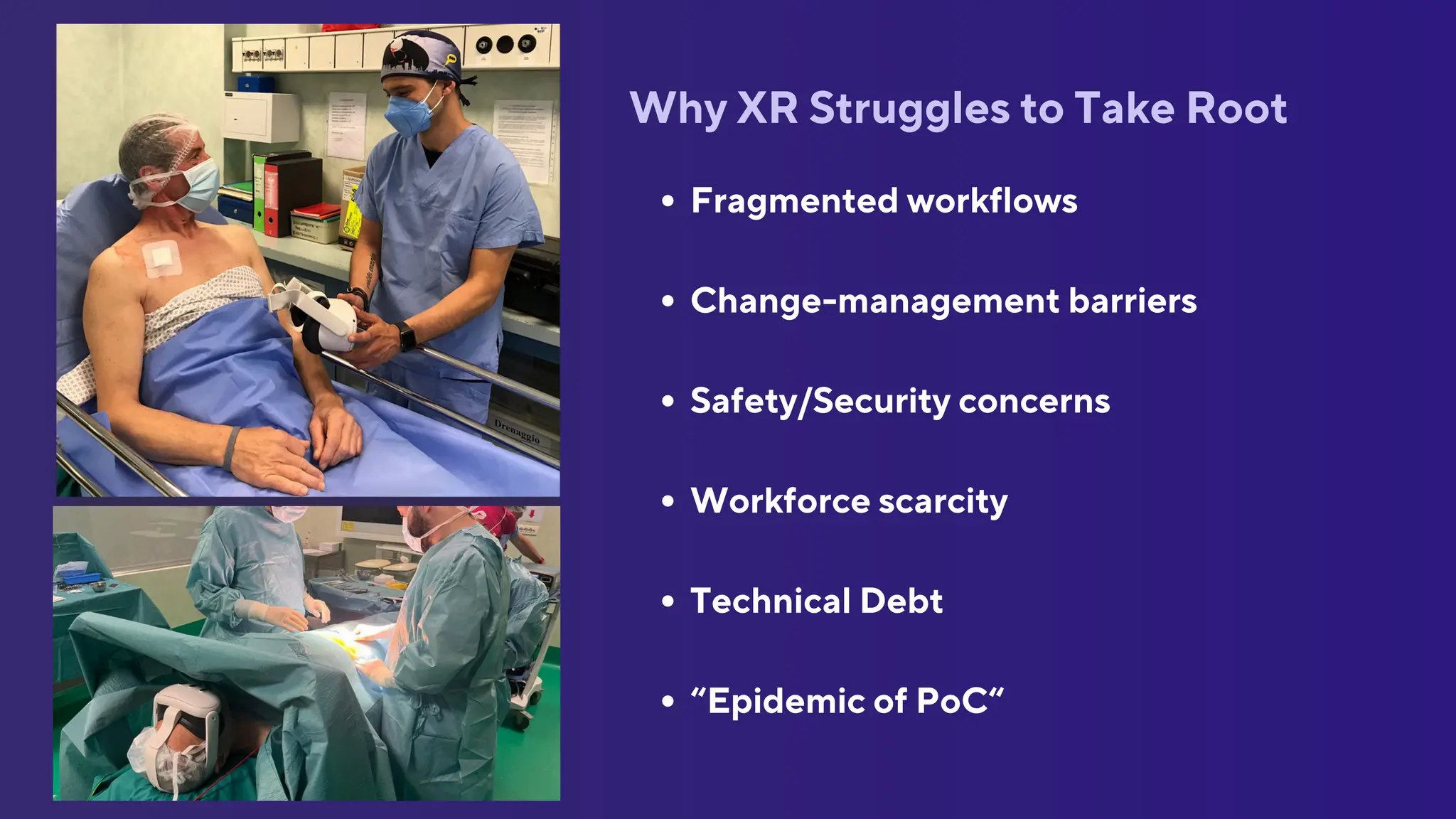 Why XR Struggles to Take Root
Fragmented workflows
Change-management barriers
Safety/Security concerns
Workforce scarcity
Technical Debt
“Epidemic of PoC“
 