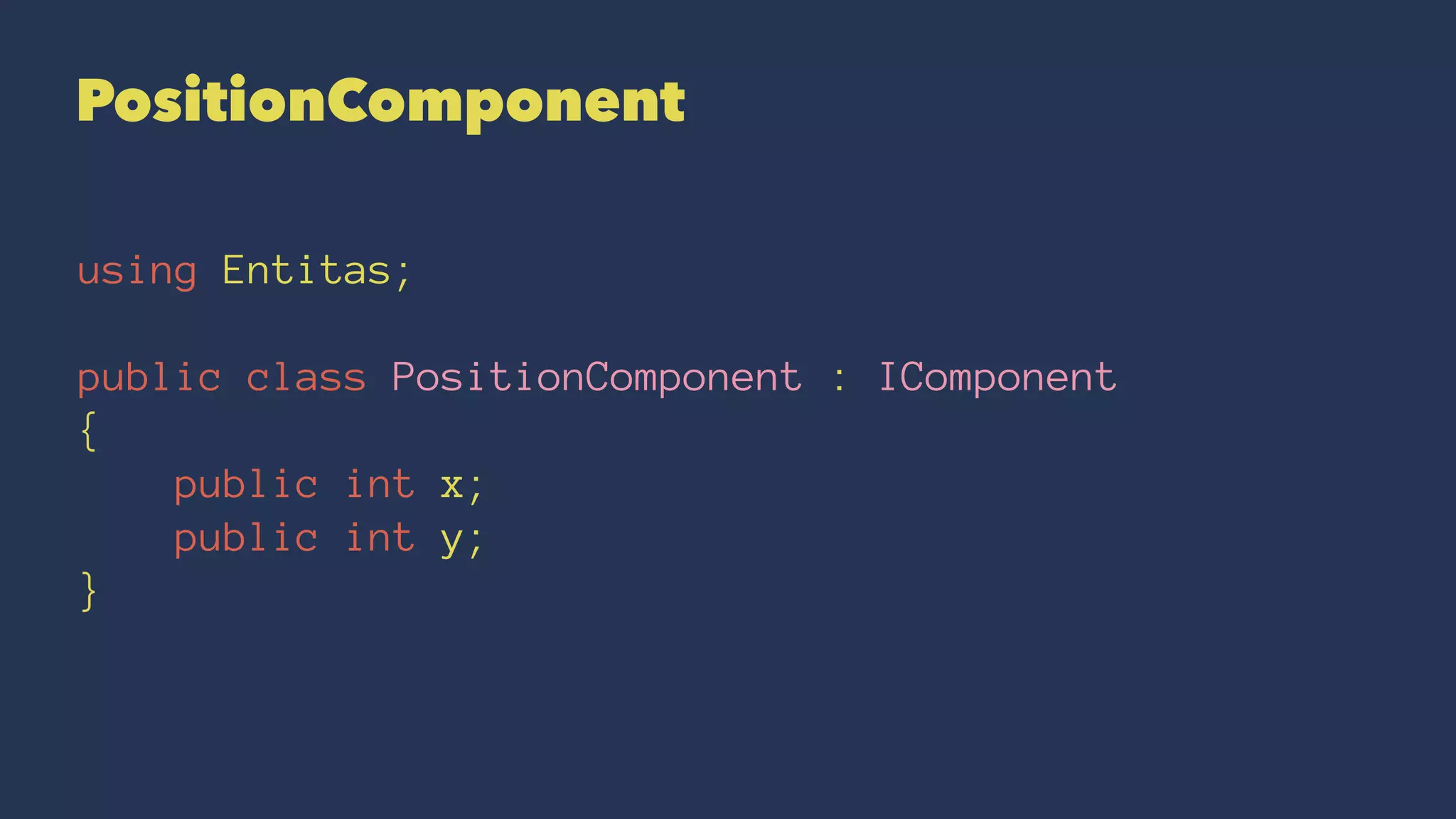 PositionComponent
using Entitas;
public class PositionComponent : IComponent
{
public int x;
public int y;
}
 