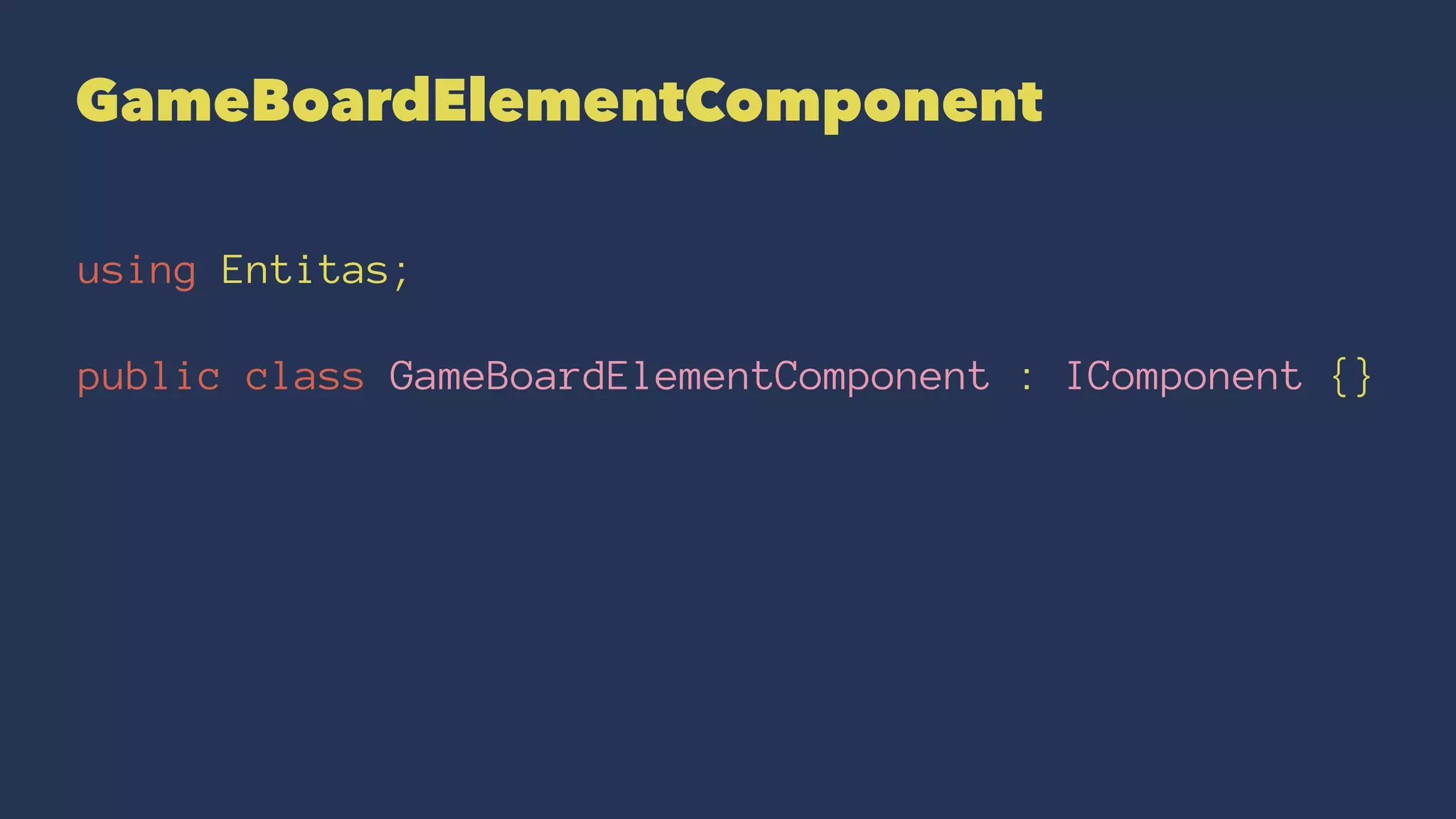 GameBoardElementComponent
using Entitas;
public class GameBoardElementComponent : IComponent {}
 