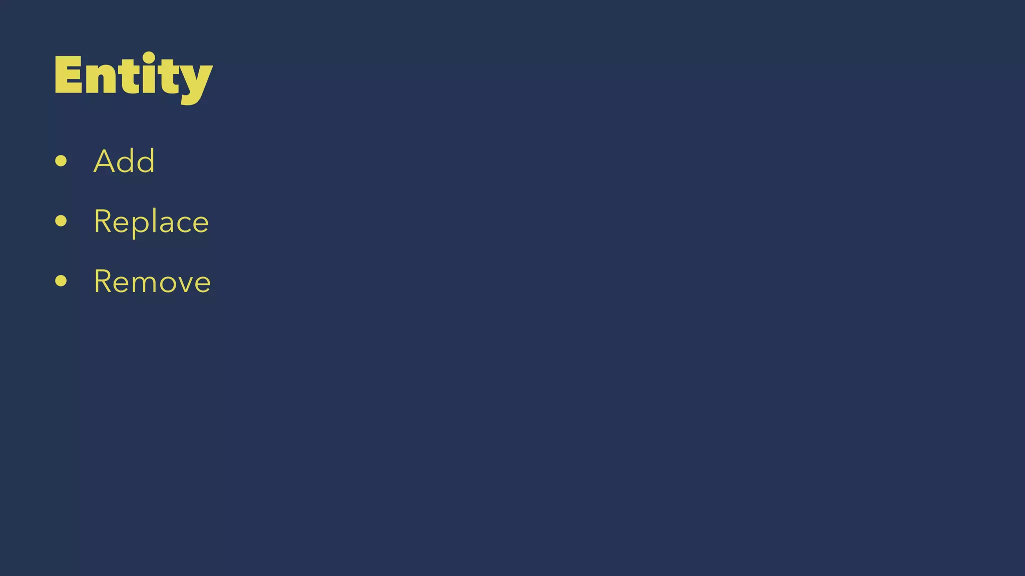 Entity
• Add
• Replace
• Remove
 