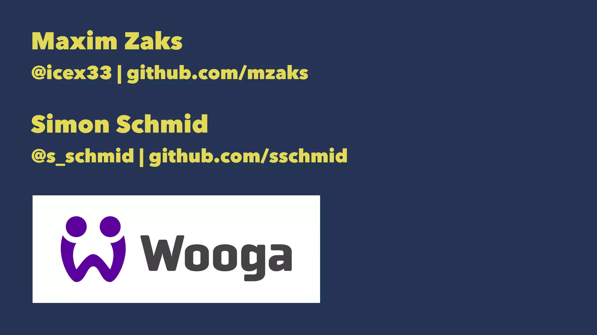 Maxim Zaks
@icex33 | github.com/mzaks
Simon Schmid
@s_schmid | github.com/sschmid
 