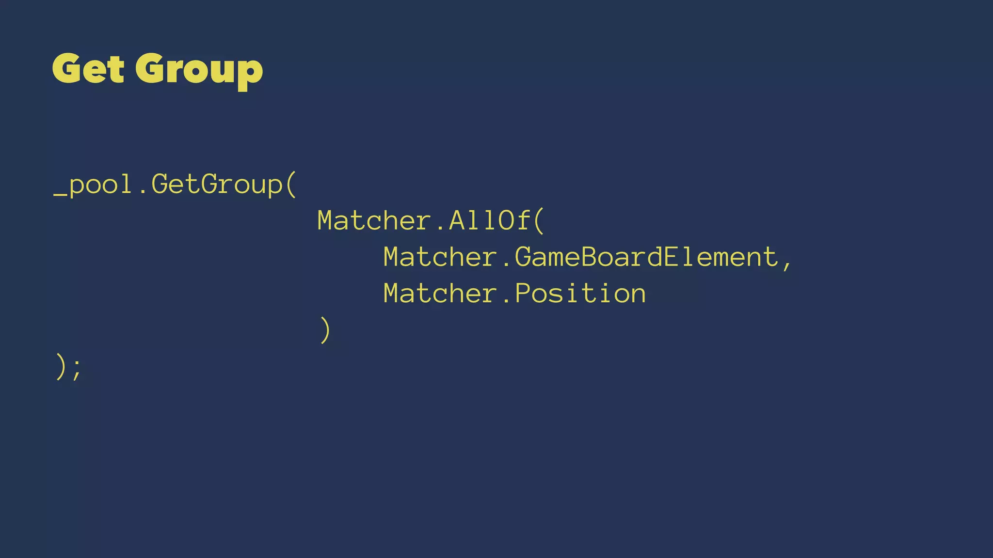 Get Group
_pool.GetGroup(
Matcher.AllOf(
Matcher.GameBoardElement,
Matcher.Position
)
);
 