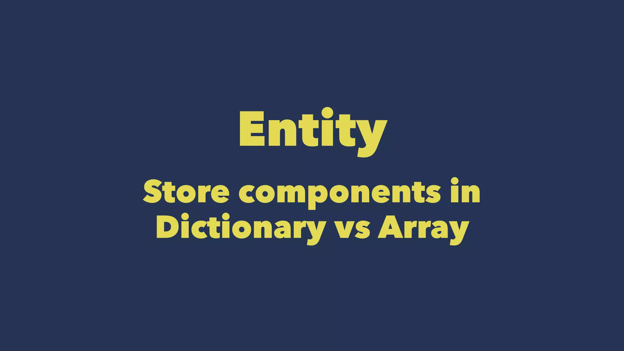 Entity
Store components in
Dictionary vs Array
 