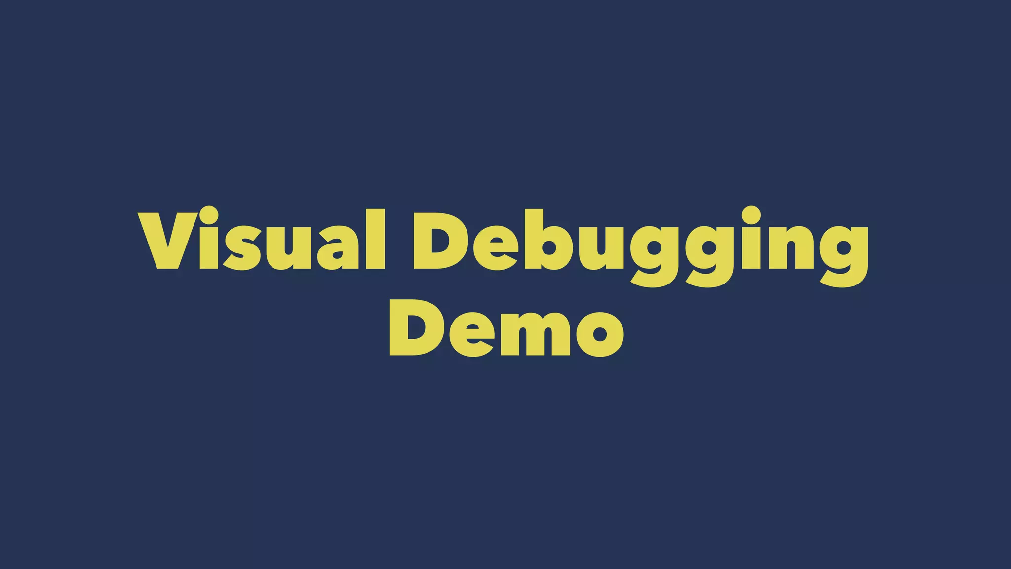 Visual Debugging
Demo
 