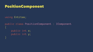 PositionComponent
using Entitas;
public class PositionComponent : IComponent
{
public int x;
public int y;
}
 