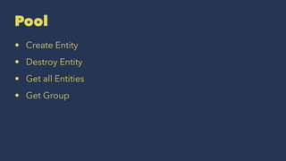 Pool
• Create Entity
• Destroy Entity
• Get all Entities
• Get Group
 