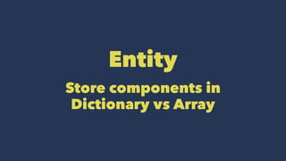Entity
Store components in
Dictionary vs Array
 