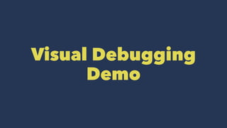 Visual Debugging
Demo
 