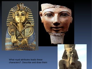 What royal attributes leads these
characters?. Describe and draw them
 