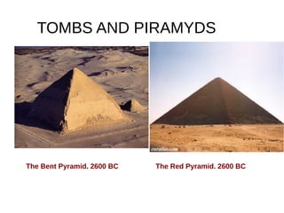 TOMBS AND PIRAMYDS
The Bent Pyramid. 2600 BC The Red Pyramid. 2600 BC
 