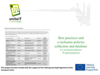 Best practices and 
e-inclusion policies 
collection and database 
6 e-inclusion policies 
76 good practices 
This project has been funded with the support of the Lifelong Learning Programme of the 
European Union 
 