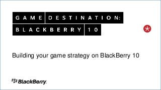 020 May 2013
Building your game strategy on BlackBerry 10
 