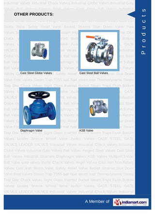 A Member of
Industrial Valves Industrial Check Valves Industrial Globe Valves Industrial Gate
Valves Ball Valves Forged Steel Valves Cast Steel Ball Valves Industrial
Strainers Diaphragm Valves KSB Valves Multiport 3-Way Ball Valve gate
valves check valves Wefar Check Valves Angel Valves Globe valves Cast Iron Non
Return Valves Cast Iron Sluice Valve Safety Relief Valve Basket Strainer Blue Down
Valve Foot Valves Steam Trap TD55 ball float steam trap Thermodynamic Steam
Trap Disc Check Valves Audco Ball Valves Sight Glass Inverted Bucket Steam
Traps Flush Bottom Valves Leader Bronze Wheel Valve Leader Cast Iron Globe
Steam Stop Velve Flanged Audco Valves Cast Carbon Steel And Stainless Steel
Alloy Steel FORGED STEEL GATE GLOBE VALVES CAST STEEL GATE
VALVES LEADER VALVES Pressure Reducing Valves Industrial Valves Industrial
Check Valves Industrial Globe Valves Industrial Gate Valves Ball Valves Forged
Steel Valves Cast Steel Ball Valves Industrial Strainers Diaphragm Valves KSB
Valves Multiport 3-Way Ball Valve gate valves check valves Wefar Check
Valves Angel Valves Globe valves Cast Iron Non Return Valves Cast Iron Sluice
Valve Safety Relief Valve Basket Strainer Blue Down Valve Foot Valves Steam Trap
TD55 ball float steam trap Thermodynamic Steam Trap Disc Check Valves Audco
Ball Valves Sight Glass Inverted Bucket Steam Traps Flush Bottom Valves Leader
Bronze Wheel Valve Leader Cast Iron Globe Steam Stop Velve Flanged Audco
Valves Cast Carbon Steel And Stainless Steel Alloy Steel FORGED STEEL GATE
GLOBE VALVES CAST STEEL GATE VALVES LEADER VALVES Pressure Reducing
Valves Industrial Valves Industrial Check Valves Industrial Globe Valves Industrial
Gate Valves Ball Valves Forged Steel Valves Cast Steel Ball Valves Industrial
Strainers Diaphragm Valves KSB Valves Multiport 3-Way Ball Valve gate
valves check valves Wefar Check Valves Angel Valves Globe valves Cast Iron Non
Return Valves Cast Iron Sluice Valve Safety Relief Valve Basket Strainer Blue Down
Valve Foot Valves Steam Trap TD55 ball float steam trap Thermodynamic Steam
Trap Disc Check Valves Audco Ball Valves Sight Glass Inverted Bucket Steam
Traps Flush Bottom Valves Leader Bronze Wheel Valve Leader Cast Iron Globe
Steam Stop Velve Flanged Audco Valves Cast Carbon Steel And Stainless Steel
Alloy Steel FORGED STEEL GATE GLOBE VALVES CAST STEEL GATE
VALVES LEADER VALVES Pressure Reducing Valves Industrial Valves Industrial
Check Valves Industrial Globe Valves Industrial Gate Valves Ball Valves Forged
OTHER PRODUCTS:
Cast Steel Globe Valves Cast Steel Ball Valves
Diaphragm Valve KSB Valve
Products
 