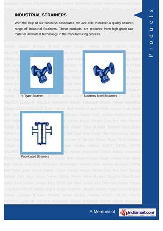 A Member of
Industrial Valves Industrial Check Valves Industrial Globe Valves Industrial Gate
Valves Ball Valves Forged Steel Valves Cast Steel Ball Valves Industrial
Strainers Diaphragm Valves KSB Valves Multiport 3-Way Ball Valve gate
valves check valves Wefar Check Valves Angel Valves Globe valves Cast Iron Non
Return Valves Cast Iron Sluice Valve Safety Relief Valve Basket Strainer Blue Down
Valve Foot Valves Steam Trap TD55 ball float steam trap Thermodynamic Steam
Trap Disc Check Valves Audco Ball Valves Sight Glass Inverted Bucket Steam
Traps Flush Bottom Valves Leader Bronze Wheel Valve Leader Cast Iron Globe
Steam Stop Velve Flanged Audco Valves Cast Carbon Steel And Stainless Steel
Alloy Steel FORGED STEEL GATE GLOBE VALVES CAST STEEL GATE
VALVES LEADER VALVES Pressure Reducing Valves Industrial Valves Industrial
Check Valves Industrial Globe Valves Industrial Gate Valves Ball Valves Forged
Steel Valves Cast Steel Ball Valves Industrial Strainers Diaphragm Valves KSB
Valves Multiport 3-Way Ball Valve gate valves check valves Wefar Check
Valves Angel Valves Globe valves Cast Iron Non Return Valves Cast Iron Sluice
Valve Safety Relief Valve Basket Strainer Blue Down Valve Foot Valves Steam Trap
TD55 ball float steam trap Thermodynamic Steam Trap Disc Check Valves Audco
Ball Valves Sight Glass Inverted Bucket Steam Traps Flush Bottom Valves Leader
Bronze Wheel Valve Leader Cast Iron Globe Steam Stop Velve Flanged Audco
Valves Cast Carbon Steel And Stainless Steel Alloy Steel FORGED STEEL GATE
GLOBE VALVES CAST STEEL GATE VALVES LEADER VALVES Pressure Reducing
Valves Industrial Valves Industrial Check Valves Industrial Globe Valves Industrial
Gate Valves Ball Valves Forged Steel Valves Cast Steel Ball Valves Industrial
Strainers Diaphragm Valves KSB Valves Multiport 3-Way Ball Valve gate
valves check valves Wefar Check Valves Angel Valves Globe valves Cast Iron Non
Return Valves Cast Iron Sluice Valve Safety Relief Valve Basket Strainer Blue Down
Valve Foot Valves Steam Trap TD55 ball float steam trap Thermodynamic Steam
Trap Disc Check Valves Audco Ball Valves Sight Glass Inverted Bucket Steam
Traps Flush Bottom Valves Leader Bronze Wheel Valve Leader Cast Iron Globe
Steam Stop Velve Flanged Audco Valves Cast Carbon Steel And Stainless Steel
Alloy Steel FORGED STEEL GATE GLOBE VALVES CAST STEEL GATE
VALVES LEADER VALVES Pressure Reducing Valves Industrial Valves Industrial
Check Valves Industrial Globe Valves Industrial Gate Valves Ball Valves Forged
AUDCO VALVES
Supplier & Manufacturer of a wide range of products which include Audco Valves
such as Butterfly Valves, Audco Y Type Globe Valves and Audco Butterfly Valve.
Audco Valves Butterfly Valves
Audco Y Type Globe Valves Audco Butterfly Valve
Products
 