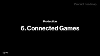 Production
6. Connected Games
The Mission
Scalable, Real-time
Multiplayer solution.
Product Roadmap
 