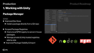 Production
1. Working with Unity
Product Roadmap
Package Manager
2019.1
Advanced Package Dependencies
Visualize packages &...