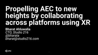 1
Propelling AEC to new
heights by collaborating
across platforms using XR
Bharat Ahluwalia
CTO, Studio 216
@bharata
bharat@studio216.com
 