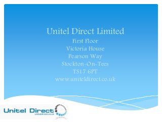 Unitel Direct Limited 
First Floor 
Victoria House 
Pearson Way 
Stockton-On-Tees 
TS17 6PT 
www.uniteldirect.co.uk 
 