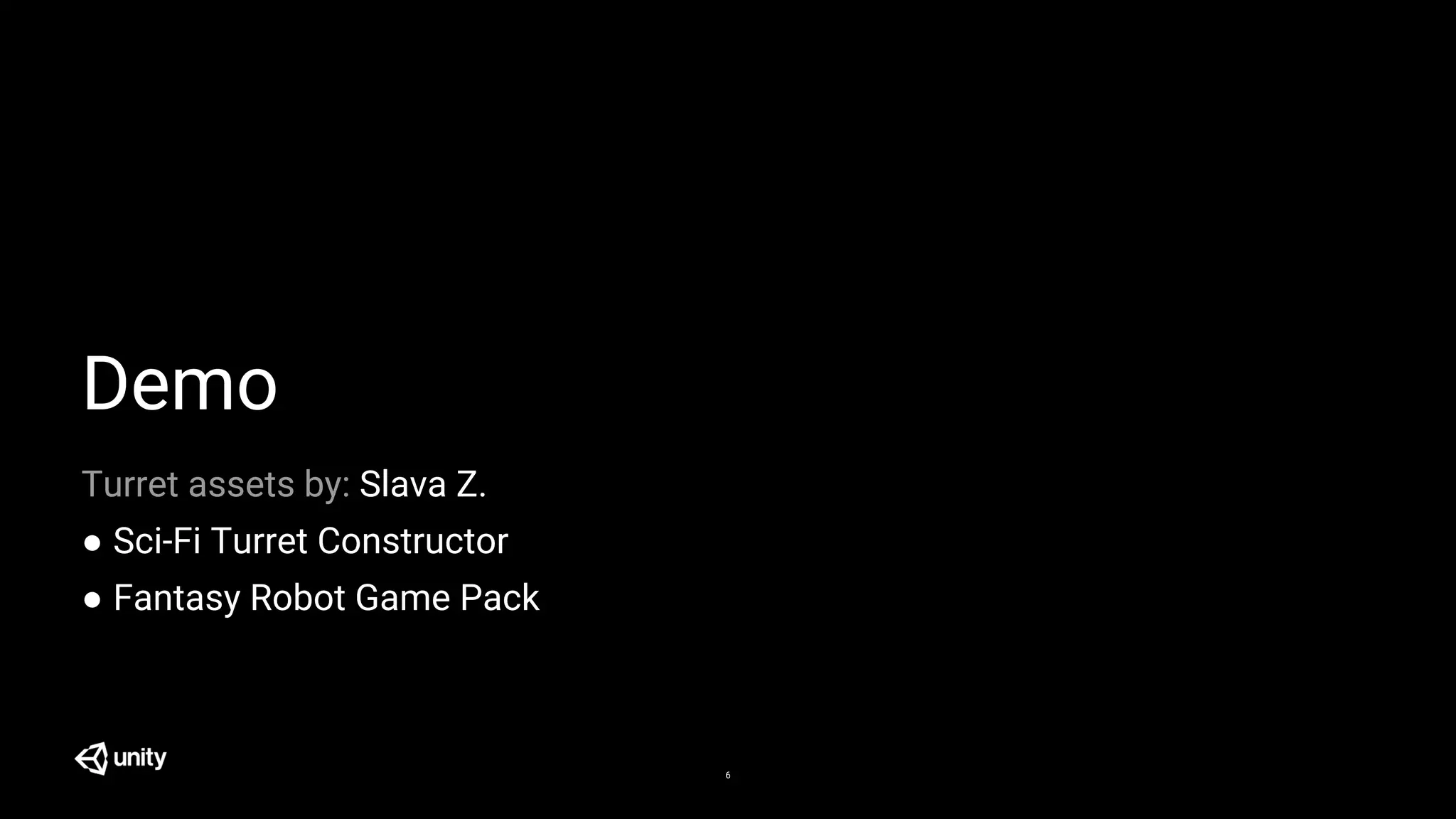 Demo
6
Turret assets by: Slava Z.
● Sci-Fi Turret Constructor
● Fantasy Robot Game Pack
 