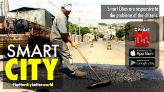 SMART
CITY#bettercitybetterworld
Smart Cities are responsive to
the problemsof the citizens.
 