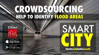 CROWDSOURCING
HELP TO IDENTIFY FLOOD AREAS
SMART
CITY#bettercitybetterworld
 