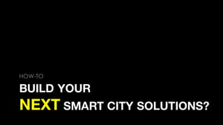 BUILD YOUR
NEXT SMART CITY SOLUTIONS?
HOW-TO
 