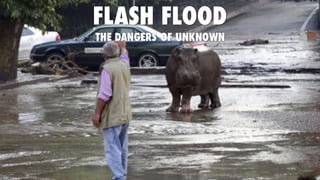 FLASH FLOOD
THE DANGERS OF UNKNOWN
 