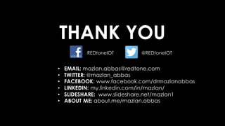 THANK YOU
@REDtoneIOTREDtoneIOT
• EMAIL: mazlan.abbas@redtone.com
• TWITTER: @mazlan_abbas
• FACEBOOK: www.facebook.com/drmazlanabbas
• LINKEDIN: my.linkedin.com/in/mazlan/
• SLIDESHARE: www.slideshare.net/mazlan1
• ABOUT ME: about.me/mazlan.abbas
 