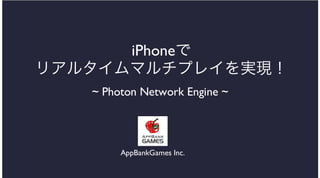 iPhoneで
リアルタイムマルチプレイを実現！
~ Photon Network Engine ~
AppBankGames Inc.
 