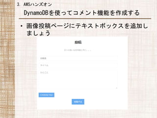 3. AWSハンズオン
• 画像投稿ページにテキストボックスを追加し
ましょう
DynamoDBを使ってコメント機能を作成する
 