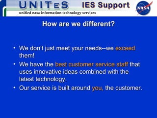 How are we different? We don’t just meet your needs--we  exceed  them!  We have the  best customer service staff  that uses innovative ideas combined with the latest technology. Our service is built around  you,  the customer. 