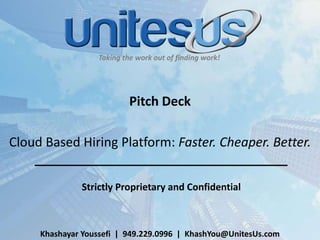 Taking the work out of finding work!
Pitch Deck
Cloud Based Hiring Platform: Faster. Cheaper. Better.
Strictly Proprietary and Confidential
Khashayar Youssefi | 949.229.0996 | KhashYou@UnitesUs.com
 