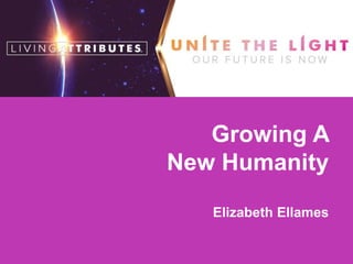 Growing A
New Humanity
Elizabeth Ellames
 