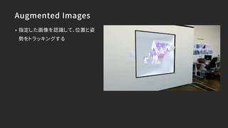 Augmented Images
• 指定した画像を認識して、位置と姿
勢をトラッキングする
 